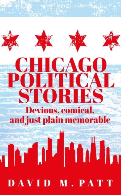 David Patt - Chicago Political Stories: Devious, Comical, and Just Plain Memorable, E-bok