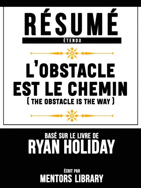 Mentors Library - Resume Etendu: L'obstacle Est Le Chemin (The Obstacle Is The Way) - Base Sur Le Livre De Ryan Holiday, E-bok