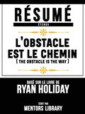 Resume Etendu: L'obstacle Est Le Chemin (The Obstacle Is The Way) - Base Sur Le Livre De Ryan Holiday