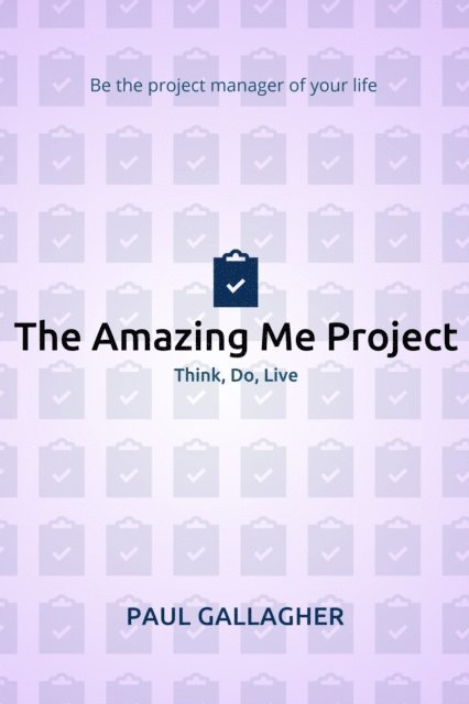 Paul Gallagher - Amazing Me Project: Think, Do, Live: Be The Project Manager of Your Life, E-bok