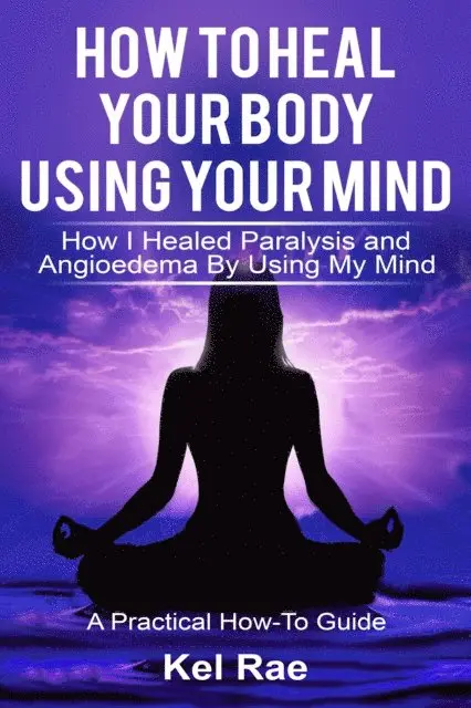 How to Heal Your Body by Using Your Mind! (A True Story)