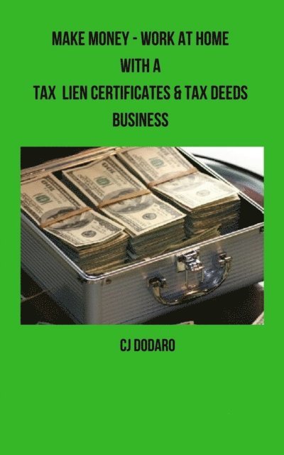 CJ Dodaro - Make Money - Work at Home with a Tax Lien Certificates & Tax Deeds Business, E-bok