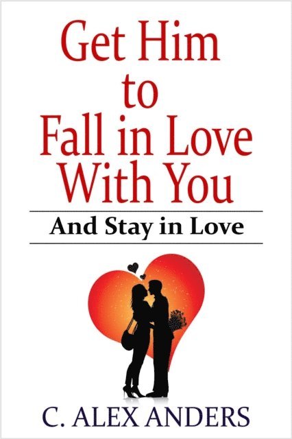 Alex Anders - Get Him to Fall in Love With You: And Stay in Love, E-bok