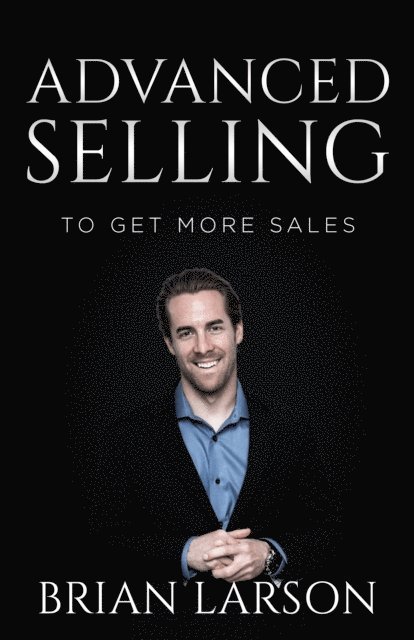 Brian Larson - Advanced Selling To Get More Sales, E-bok