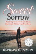 Sweet Sorrow: Releasing Your Son to His Bride; What Every Mother Needs to Know