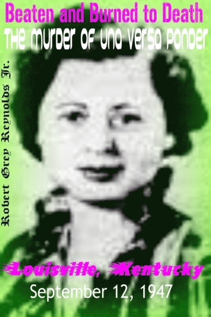 Robert Grey Reynolds - Beaten and Burned To Death The Murder of Una Versa Ponder Louisville, Kentucky September 1947, E-bok