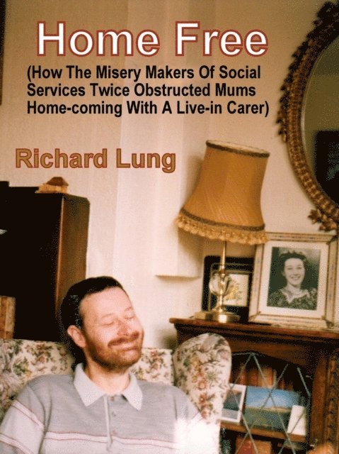 Richard Lung - Home Free (How The Misery Makers Of Social Services Twice Obstructed Mums Home-coming With A Live-in Carer)., E-bok. Tillgänglighet: Lägg i varukorg