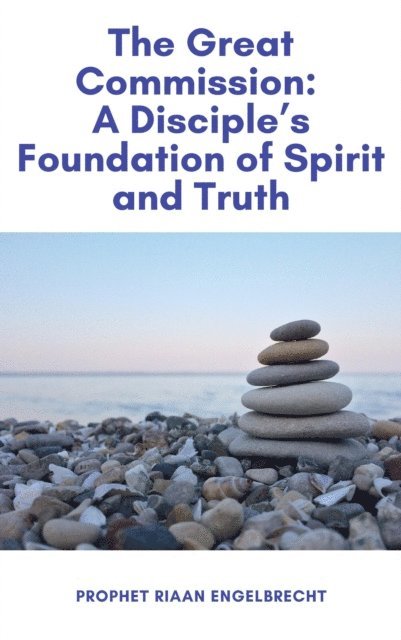 Riaan Engelbrecht - Great Commission: A Disciple's Foundation of Spirit and Truth, E-bok