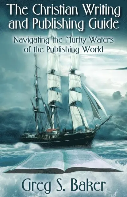 Christian Writing and Publishing Guide: Navigating the Murky Waters of the Publishing World