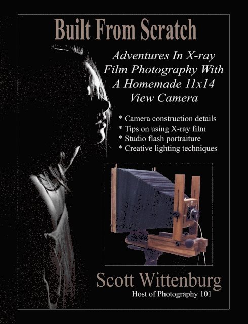 Scott Wittenburg - Built From Scratch: Adventures In X-ray Film Photography With A Homemade 11x14 View Camera, E-bok