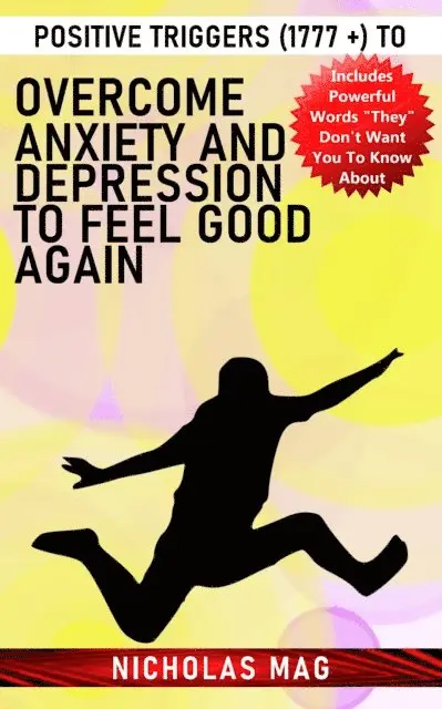 Positive Triggers (1777 +) to Overcome Anxiety and Depression to Feel Good Again