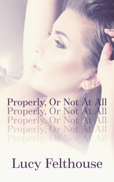 Lucy Felthouse - Properly, Or Not At All, E-bok