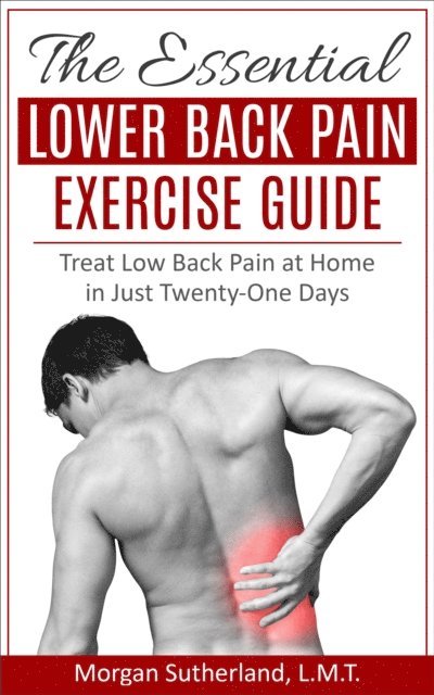 Morgan Sutherland - Essential Lower Back Pain Exercise Guide: Treat Low Back Pain at Home in Just Twenty-One Days, E-bok. Tillgänglighet: Lägg i varukorg