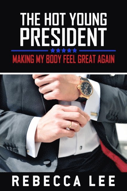 Rebecca Lee - Hot Young President: Still Making My Body Feel Great Again?, E-bok