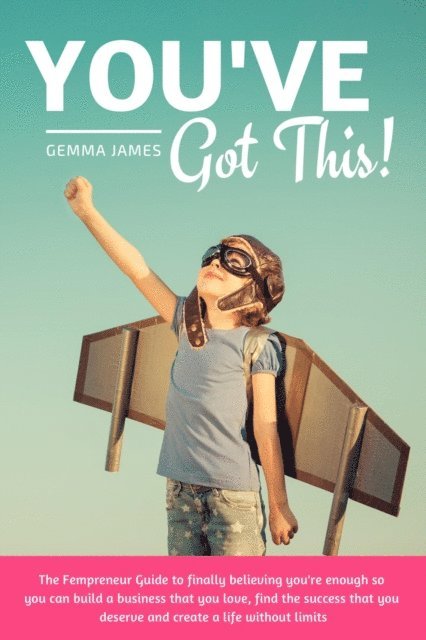 Gemma James - You've Got This!: The Fempreneur Guide To Finally Believing You're Enough So You Can Build A Business That You Love, Find The Success That You Deserve And Create A Life Without Limits, E-bok