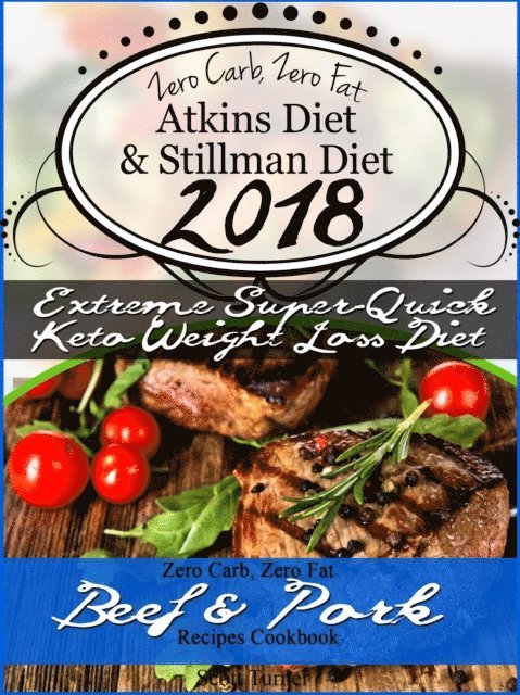 Scott Turner - Zero Carb, Zero Fat Atkins Diet & Stillman Diet 2018 Extreme Super-Quick Keto Weight Loss Diet Zero Carb, Zero Fat Beef & Pork Recipes Cookbook, E-bok