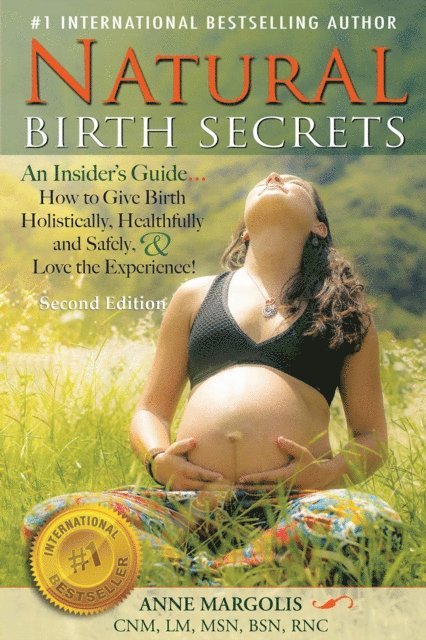 Anne Margolis - Natural Birth Secrets: An Insider's Guide on How to Give Birth Holistically, Healthfully, and Safely, and Love the Experience! (Second Edition), E-bok