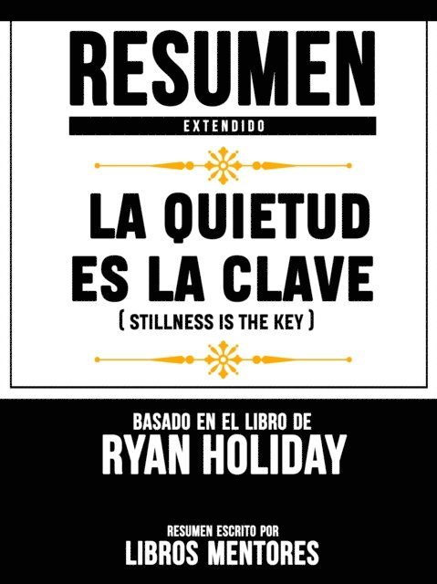 Libros Mentores - Resumen Extendido: La Quietud Es La Clave (Stillness Is The Key) - Basado En El Libro De Ryan Holiday, E-bok
