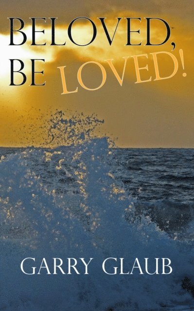 Garry Glaub - Beloved, Be LOVED!, E-bok