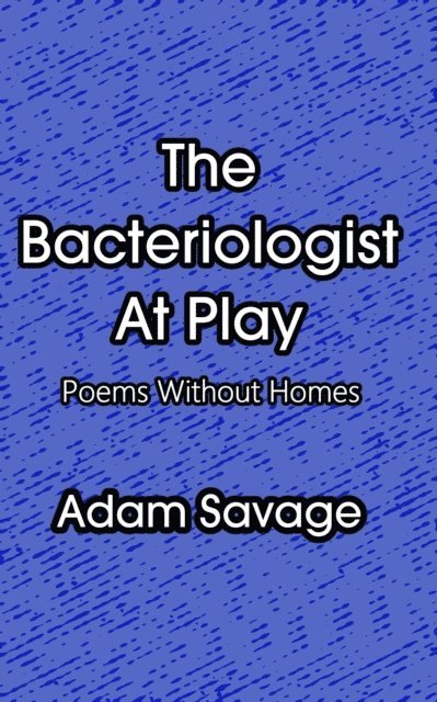 Adam Savage - Bacteriologist At Play: Poems Without Homes, E-bok