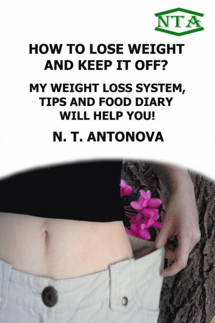 N. T. Antonova - How To Lose Weight And Keep It Off? My Weight Loss System, Tips And Food Diary Will Help You!, E-bok. Tillgänglighet: Lägg i varukorg