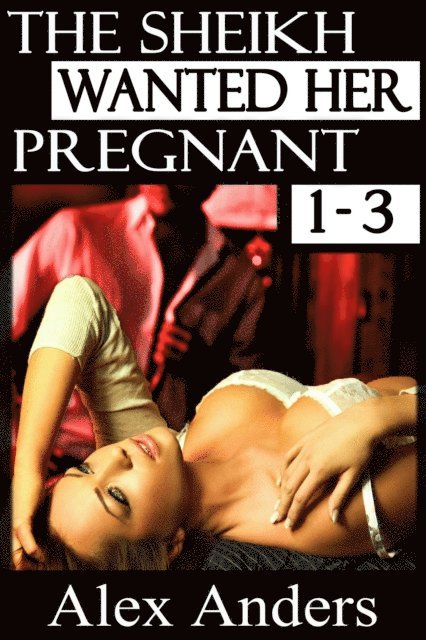 Alex Anders - Sheikh Wanted Her Pregnant 1-3, E-bok
