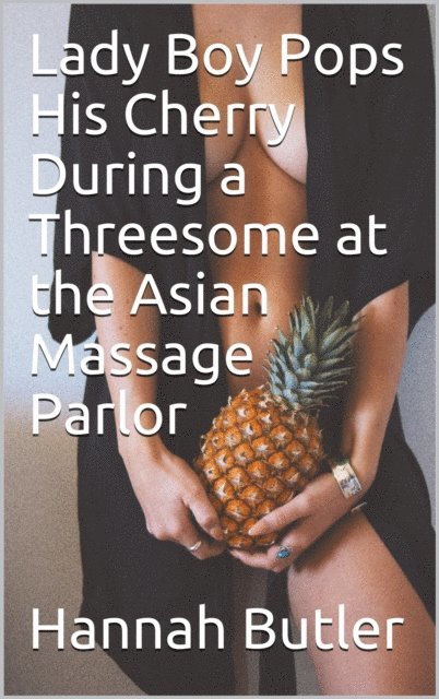 Hannah Butler - Lady Boy Pops His Cherry During a Threesome at the Asian Massage Parlor, E-bok