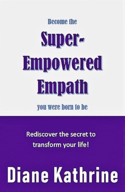 Diane Kathrine - Become The Super-Empowered Empath You Were Born To Be... Rediscover the Secret to Transform your Life!, E-bok