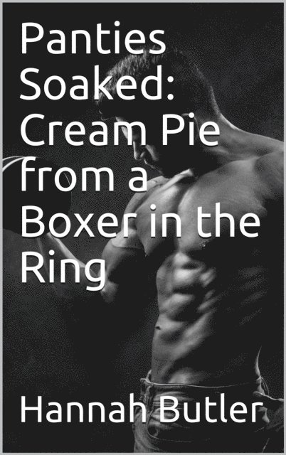 Hannah Butler - Panties Soaked: Cream Pie from a Boxer in the Ring, E-bok