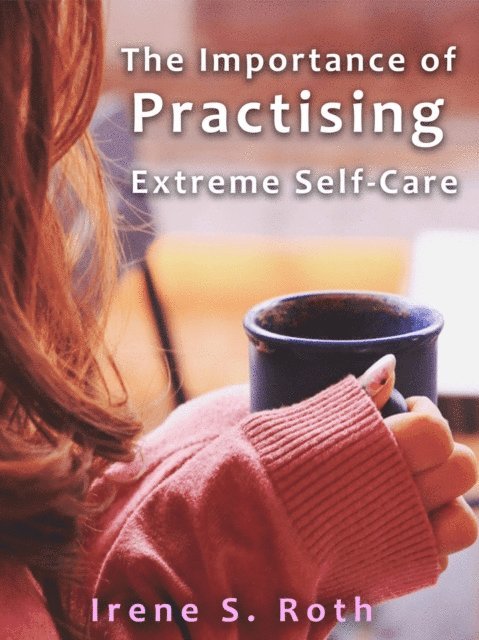Irene S. Roth - Importance of Practising Extreme Self-Care, E-bok. Tillgänglighet: Lägg i varukorg