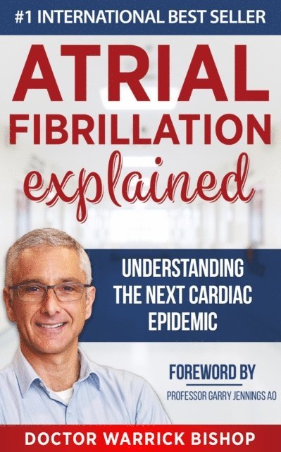 Warrick Bishop - Atrial Fibrillation Explained: Understanding The Next Cardiac Epidemic, E-bok