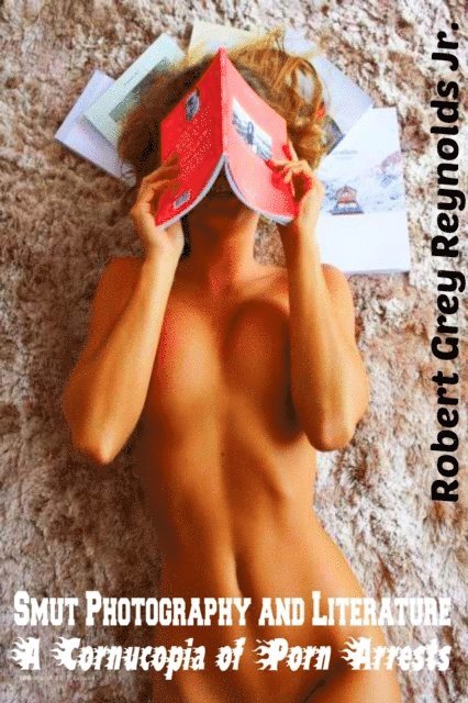 Robert Grey Reynolds - Smut Photography and Literature A Cornucopia of Porn Arrests, E-bok