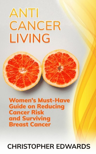 Christopher Edwards - Anti-cancer Living: Women's Must-Have Guide on Reducing Cancer Risk and Surviving Breast Cancer, E-bok