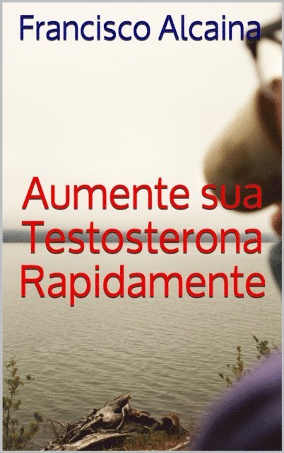 Francisco Alcaina - Aumente sua Testosterona Rapidamente, E-bok