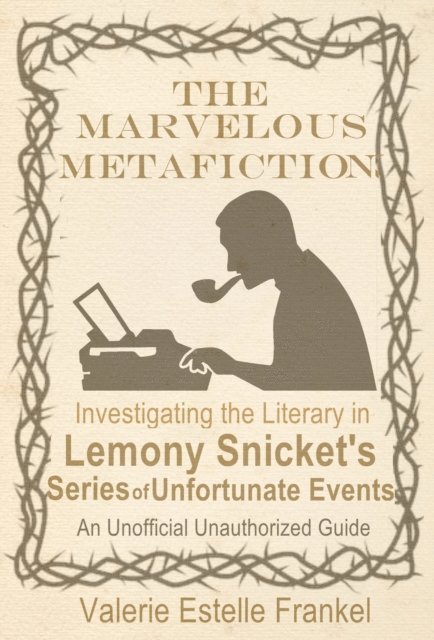 Valerie Estelle Frankel - Marvelous Metafiction: Investigating the Literary in Lemony Snicket's Series of Unfortunate Events, E-bok