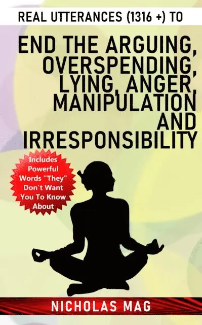 Real Utterances (1316 +) to End the Arguing, Overspending, Lying, Anger, Manipulation and Irresponsibility