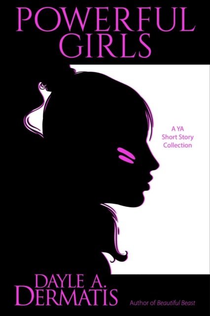 Dayle A. Dermatis - Powerful Girls: A YA Short Story Collection, E-bok