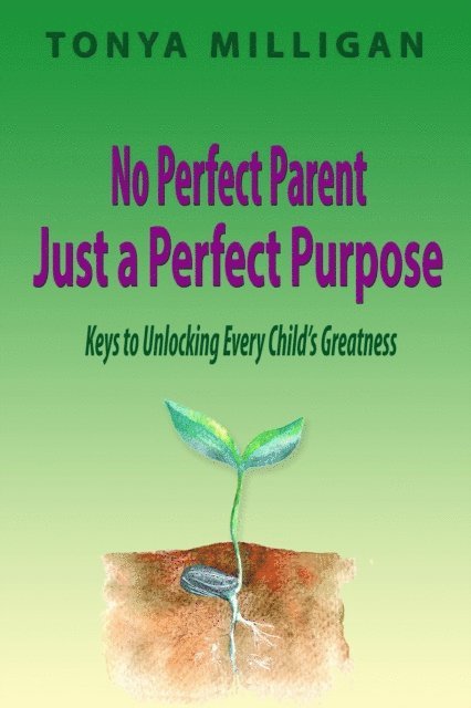 Tonya Milligan - No Perfect Parent, Just a Perfect Purpose: Keys to Unlocking Every Child's Greatness, E-bok
