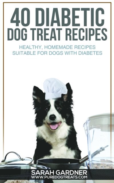 Sarah Gardner - 40 Diabetic Dog Treat Recipes: Healthy, Homemade Treats Suitable for Dogs with Diabetes., E-bok