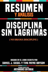 Resumen Y Analisis: Disciplina Sin Lagrimas (No Drama Discipline) - Basado En El Libro Escrito Por Daniel J. Siegel Y Tina Payne Bryson