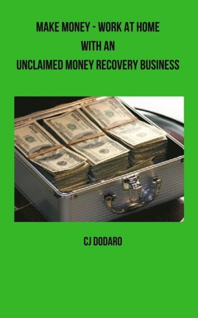 CJ Dodaro - Make Money - Work at Home with an Unclaimed Money Recovery Business, E-bok
