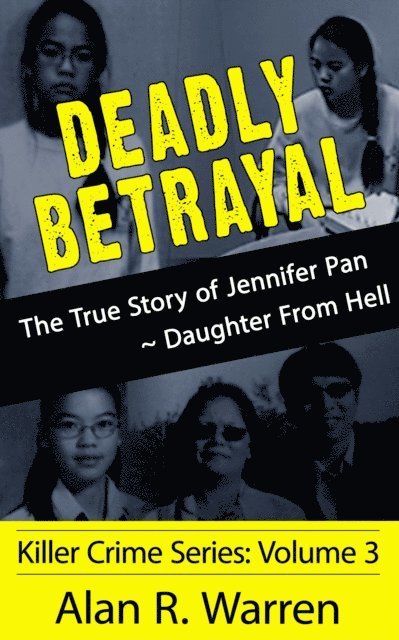 Alan R. Warren - Deadly Betrayal; The True Story of Jennifer Pan Daughter from Hell, E-bok