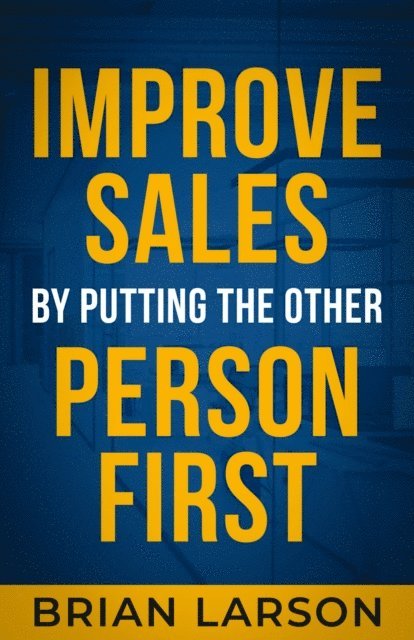 Brian Larson - Improve Sales By Putting The Other Person First, E-bok