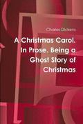 A Christmas Carol. In Prose. Being a Ghost Story of Christmas