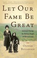Let Our Fame Be Great: Journeys Among the Defiant People of the Caucasus