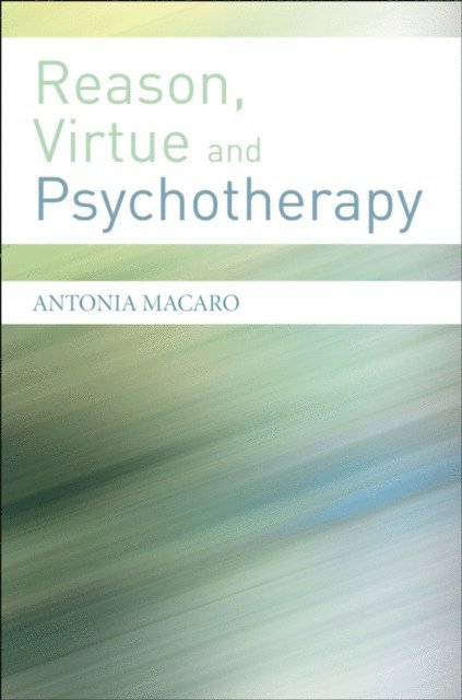 Antonia Macaro - Reason, Virtue and Psychotherapy, E-bok