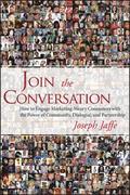 Join the Conversation - How to Engage Marketing-Weary Consumers with the Power of Community, Dialogue and Partnership
