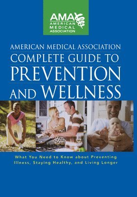 American Medical Association Complete Guide to Prevention and Wellness: What You Need to Know about Preventing Illness, Staying Healthy, and Living Lo, Inbunden