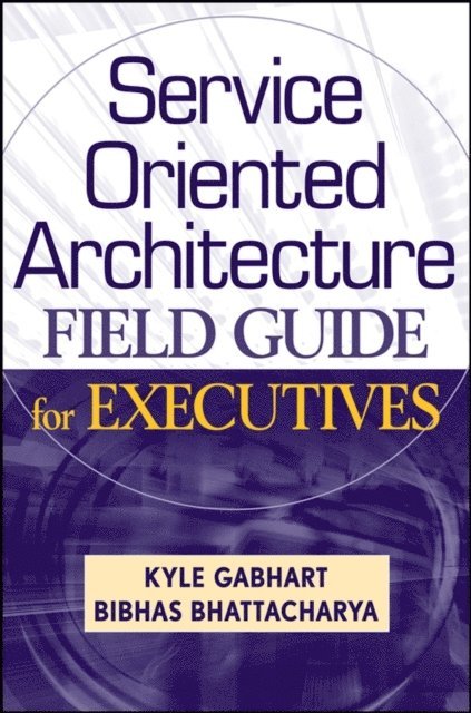 Bibhas Bhattacharya, Kyle Gabhart - Service Oriented Architecture Field Guide for Executives, E-bok