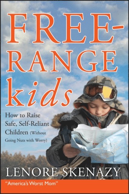 Lenore Skenazy - Free-Range Kids, How to Raise Safe, Self-Reliant Children (Without Going Nuts with Worry), E-bok
